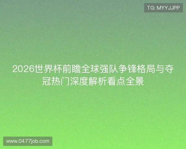 2026世界杯前瞻全球强队争锋格局与夺冠热门深度解析看点全景